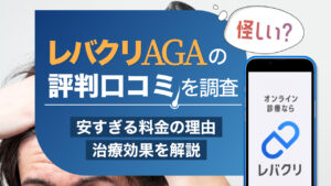 【怪しい？】レバクリAGAの評判・口コミを調査！安すぎる料金の理由と治療効果を解説