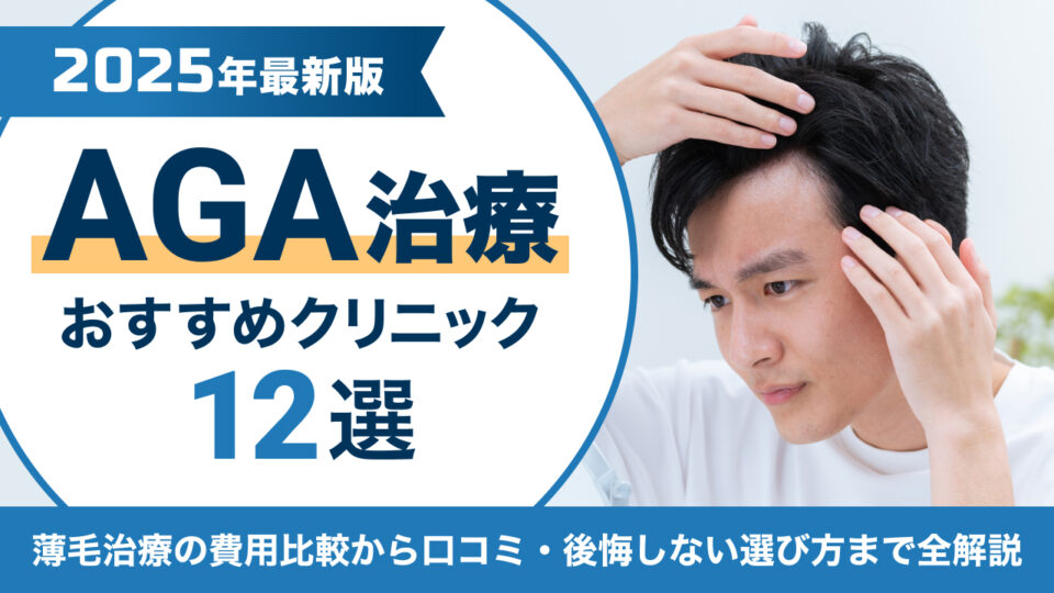 【2025年8月】AGA治療のおすすめクリニック12選！薄毛治療の費用比較から口コミ・後悔しない選び方まで全解説